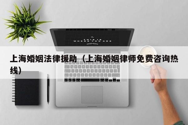 上海婚姻法律援助（上海婚姻律师免费咨询热线）-第1张图片-推荐一个买球的外围网站-线上买球十大正规平台
